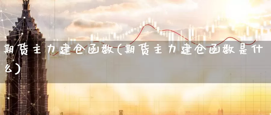 期货主力建仓函数(期货主力建仓函数是什么)_https://www.zzcnk.com_原油期货_第1张