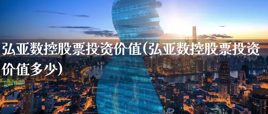 弘亚数控股票投资价值(弘亚数控股票投资价值多少)_https://www.zzcnk.com_股票_第1张