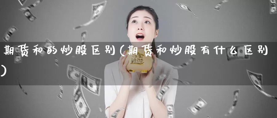 期货和的炒股区别(期货和炒股有什么区别)_原油期货_第1张_国际期货直播室 期货和的炒股区别(期货和炒股有什么区别)_https://www.zzcnk.com_原油期货_第1张