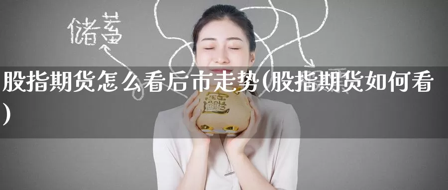股指期货怎么看后市走势(股指期货如何看)_https://www.zzcnk.com_期货直播_第1张