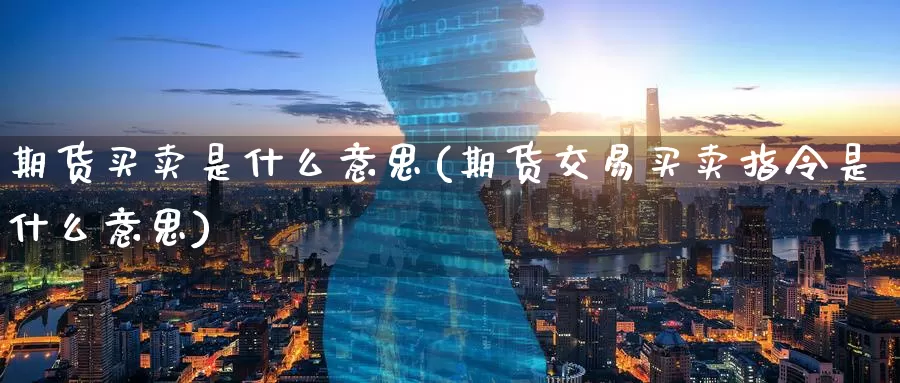 期货买卖是什么意思(期货交易买卖指令是什么意思)_https://www.zzcnk.com_期货_第1张
