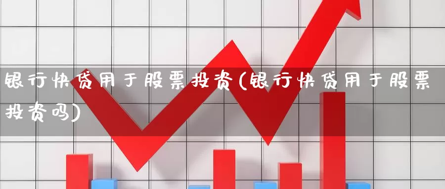 银行快贷用于股票投资(银行快贷用于股票投资吗)_https://www.zzcnk.com_股票_第1张