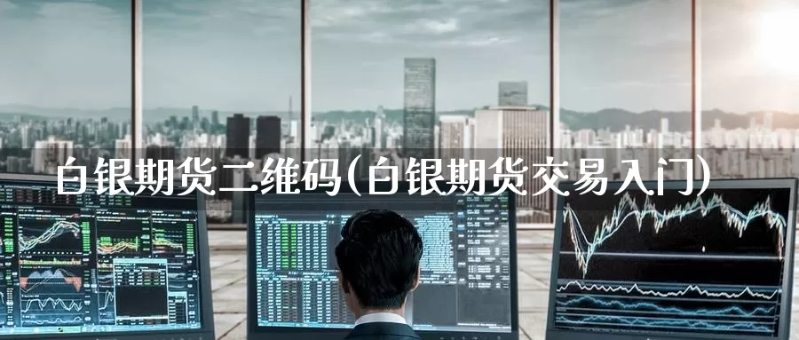 白银期货二维码(白银期货交易入门)_https://www.zzcnk.com_股指期货_第1张
