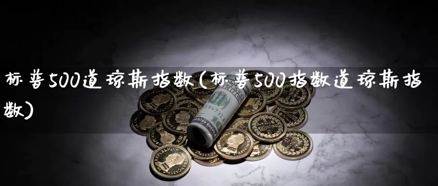 标普500道琼斯指数(标普500指数道琼斯指数)_https://www.zzcnk.com_期货百科_第1张