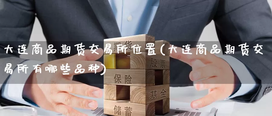 大连商品期货交易所位置(大连商品期货交易所有哪些品种)_https://www.zzcnk.com_恒生指数_第1张