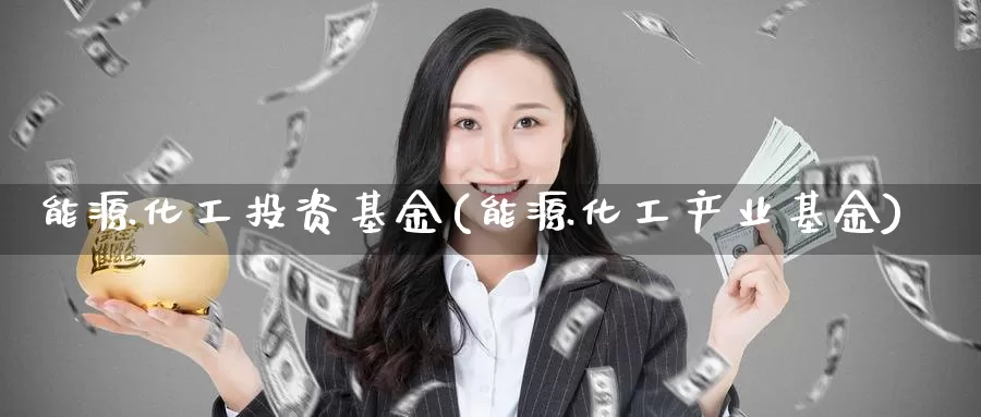 能源化工投资基金(能源化工产业基金)_https://www.zzcnk.com_期货百科_第1张
