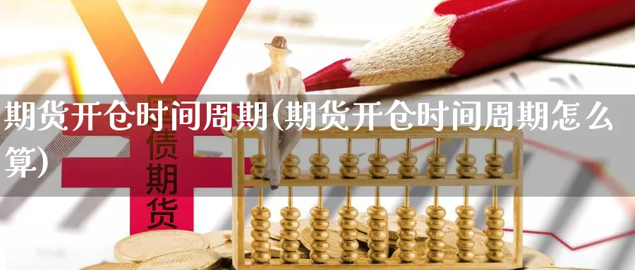 期货开仓时间周期(期货开仓时间周期怎么算)_纳指期货_第1张_国际期货直播室 期货开仓时间周期(期货开仓时间周期怎么算)_https://www.zzcnk.com_纳指期货_第1张