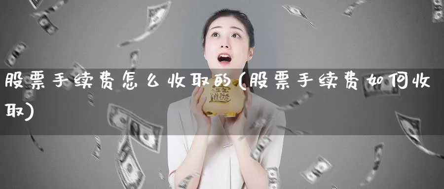 股票手续费怎么收取的(股票手续费如何收取)_https://www.zzcnk.com_股指期货_第1张