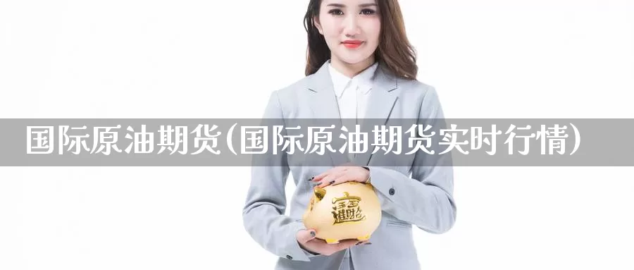 国际原油期货(国际原油期货实时行情)_https://www.zzcnk.com_财经_第1张