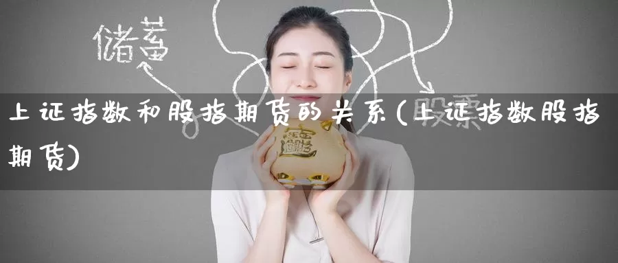 上证指数和股指期货的关系(上证指数股指期货)_https://www.zzcnk.com_内盘期货_第1张