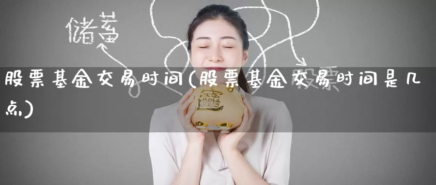 股票基金交易时间(股票基金交易时间是几点)_https://www.zzcnk.com_期货_第1张