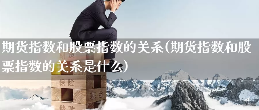 期货指数和股票指数的关系(期货指数和股票指数的关系是什么)_https://www.zzcnk.com_纳指期货_第1张