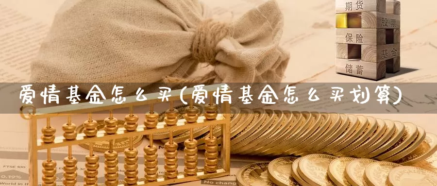 爱情基金怎么买(爱情基金怎么买划算)_https://www.zzcnk.com_基金_第1张