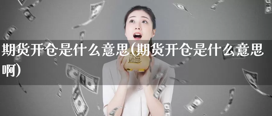 期货开仓是什么意思(期货开仓是什么意思啊)_https://www.zzcnk.com_期货_第1张