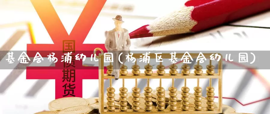 基金会杨浦幼儿园(杨浦区基金会幼儿园)_https://www.zzcnk.com_理财_第1张
