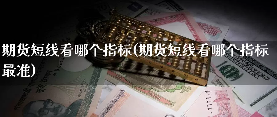 期货短线看哪个指标(期货短线看哪个指标最准)_https://www.zzcnk.com_期货百科_第1张
