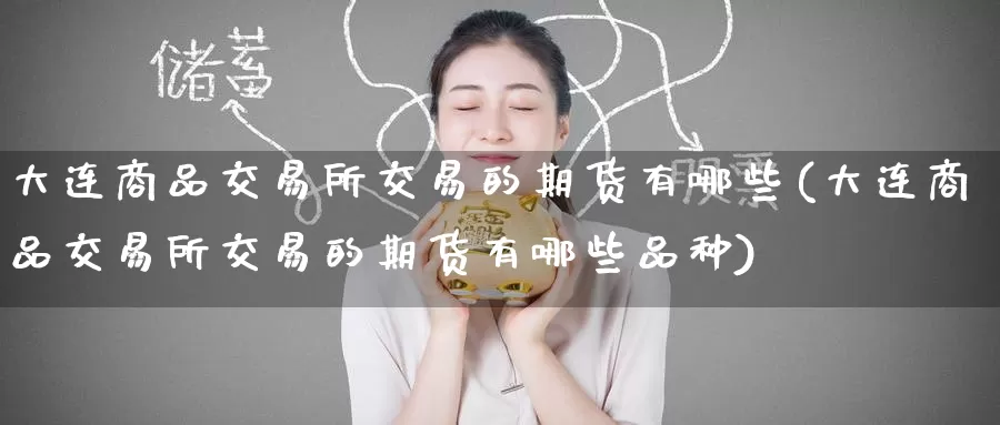 大连商品交易所交易的期货有哪些(大连商品交易所交易的期货有哪些品种)_https://www.zzcnk.com_纳指期货_第1张