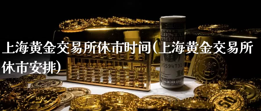 上海黄金交易所休市时间(上海黄金交易所休市安排)_https://www.zzcnk.com_期货直播_第1张