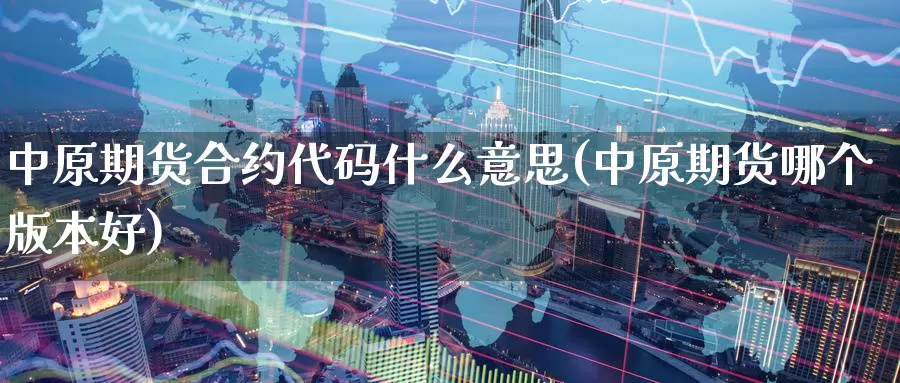 中原期货合约代码什么意思(中原期货哪个版本好)_https://www.zzcnk.com_股指期货_第1张