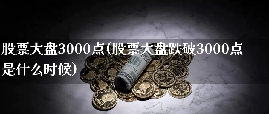 股票大盘3000点(股票大盘跌破3000点是什么时候)_https://www.zzcnk.com_期货直播_第1张