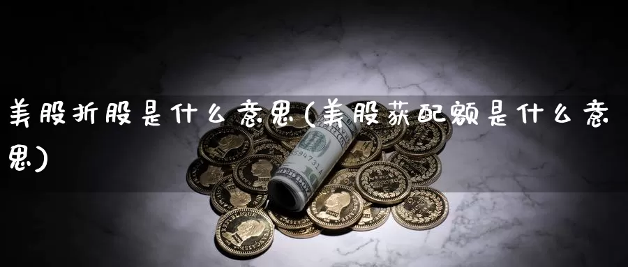 美股折股是什么意思(美股获配额是什么意思)_https://www.zzcnk.com_理财_第1张