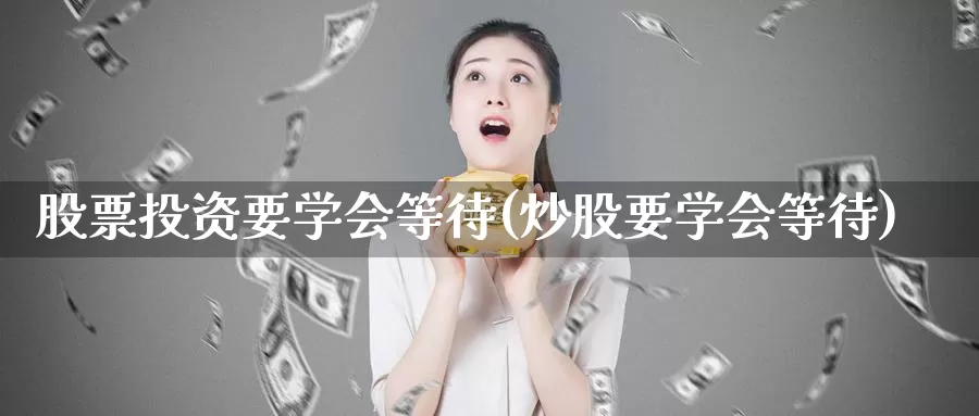 股票投资要学会等待(炒股要学会等待)_https://www.zzcnk.com_股票_第1张