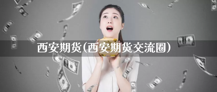 西安期货(西安期货交流圈)_https://www.zzcnk.com_币圈资讯_第1张
