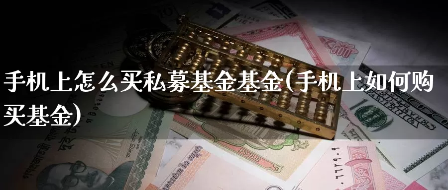 手机上怎么买私募基金基金(手机上如何购买基金)_https://www.zzcnk.com_基金_第1张