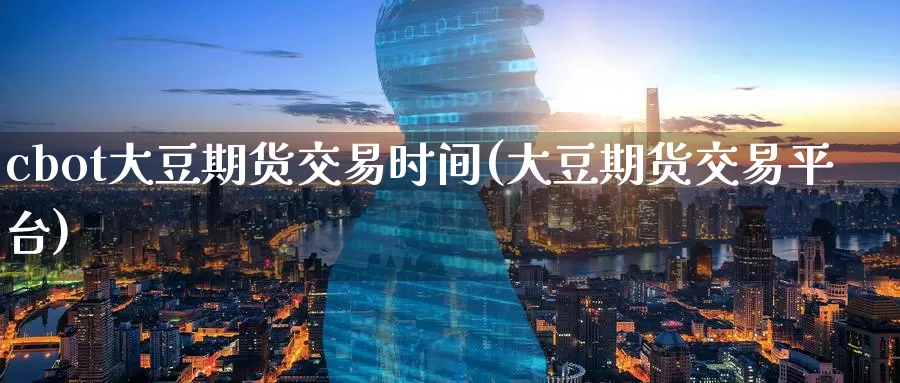 cbot大豆期货交易时间(大豆期货交易平台)_https://www.zzcnk.com_纳指期货_第1张