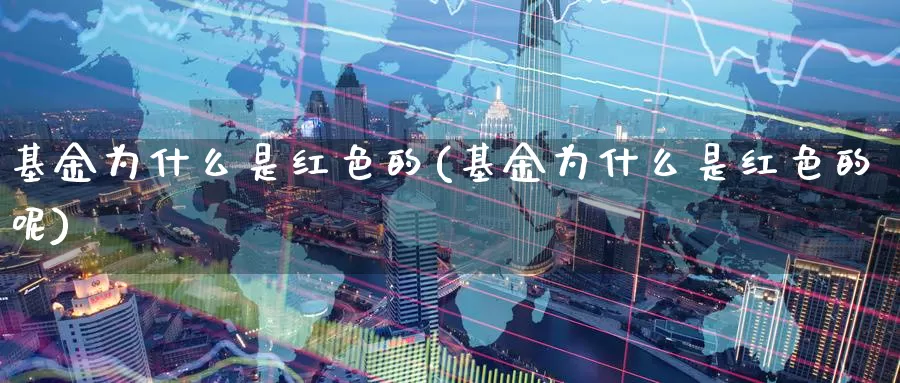 基金为什么是红色的(基金为什么是红色的呢)_https://www.zzcnk.com_基金_第1张