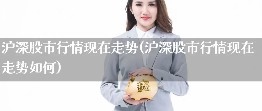 沪深股市行情现在走势(沪深股市行情现在走势如何)_https://www.zzcnk.com_恒生指数_第1张