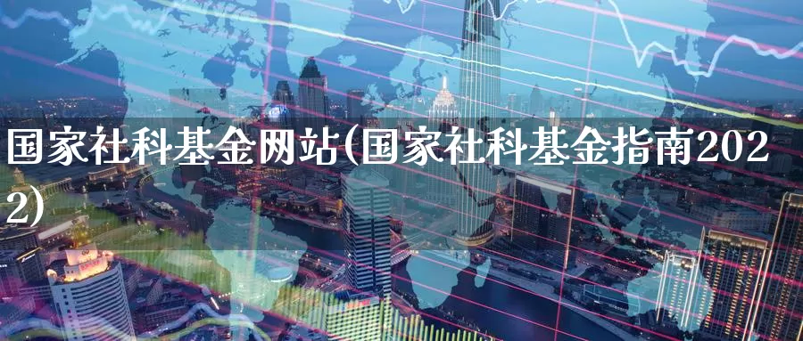 国家社科基金网站(国家社科基金指南2022)_https://www.zzcnk.com_期货_第1张
