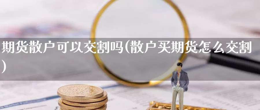 期货散户可以交割吗(散户买期货怎么交割)_https://www.zzcnk.com_股指期货_第1张
