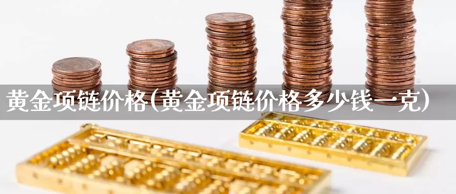 黄金项链价格(黄金项链价格多少钱一克)_https://www.zzcnk.com_理财_第1张
