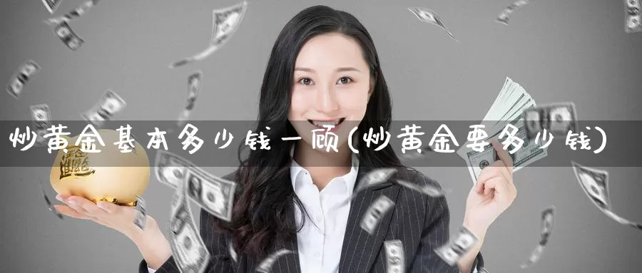 炒黄金基本多少钱一顾(炒黄金要多少钱)_https://www.zzcnk.com_理财_第1张