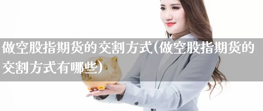做空股指期货的交割方式(做空股指期货的交割方式有哪些)_https://www.zzcnk.com_纳指期货_第1张