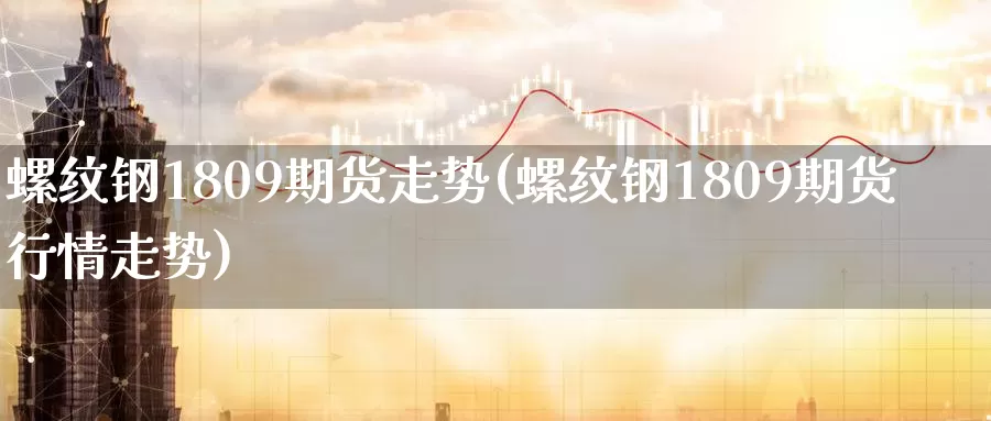 螺纹钢1809期货走势(螺纹钢1809期货行情走势)_恒生指数_第1张_国际期货直播室 螺纹钢1809期货走势(螺纹钢1809期货行情走势)_https://www.zzcnk.com_恒生指数_第1张