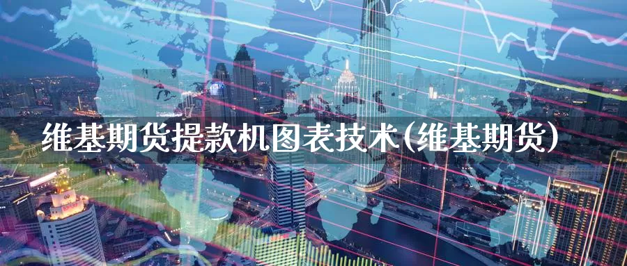 维基期货提款机图表技术(维基期货)_https://www.zzcnk.com_纳指期货_第1张