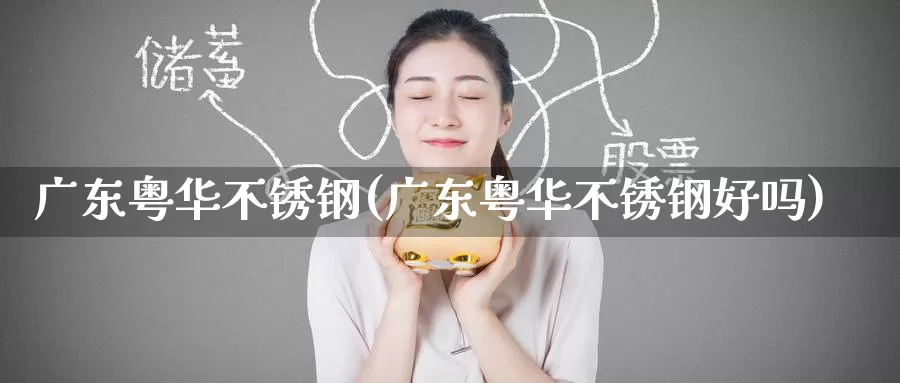 广东粤华不锈钢(广东粤华不锈钢好吗)_https://www.zzcnk.com_恒生指数_第1张