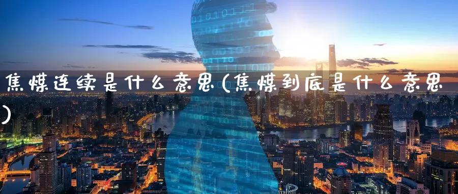 焦煤连续是什么意思(焦煤到底是什么意思)_https://www.zzcnk.com_股指期货_第1张