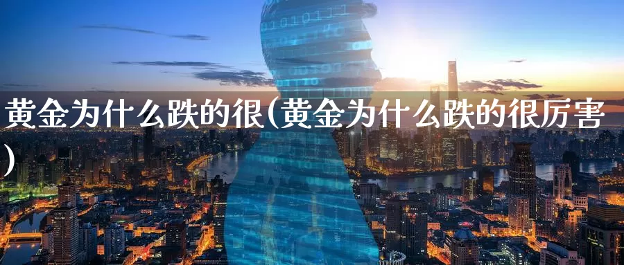 黄金为什么跌的很(黄金为什么跌的很厉害)_https://www.zzcnk.com_财经_第1张
