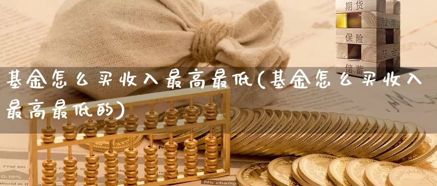 基金怎么买收入最高最低(基金怎么买收入最高最低的)_https://www.zzcnk.com_基金_第1张