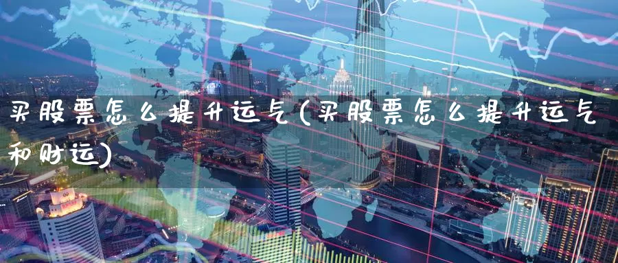 买股票怎么提升运气(买股票怎么提升运气和财运)_https://www.zzcnk.com_股票_第1张