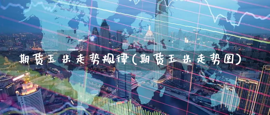 期货玉米走势规律(期货玉米走势图)_https://www.zzcnk.com_恒生指数_第1张