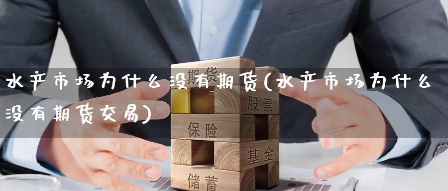 水产市场为什么没有期货(水产市场为什么没有期货交易)_https://www.zzcnk.com_纳指期货_第1张