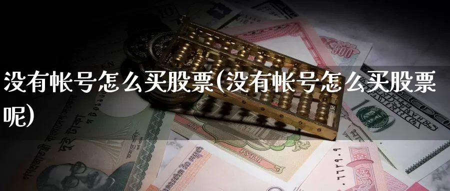 没有帐号怎么买股票(没有帐号怎么买股票呢)_https://www.zzcnk.com_理财_第1张