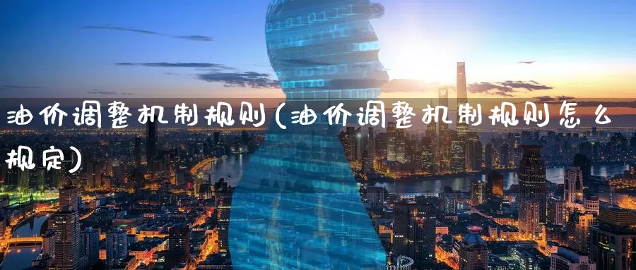 油价调整机制规则(油价调整机制规则怎么规定)_https://www.zzcnk.com_股指期货_第1张