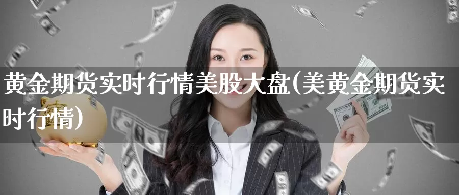 黄金期货实时行情美股大盘(美黄金期货实时行情)_https://www.zzcnk.com_股指期货_第1张