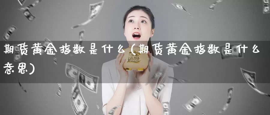 期货黄金指数是什么(期货黄金指数是什么意思)_https://www.zzcnk.com_期货_第1张