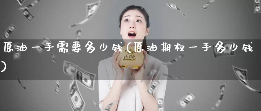 原油一手需要多少钱(原油期权一手多少钱)_https://www.zzcnk.com_股指期货_第1张